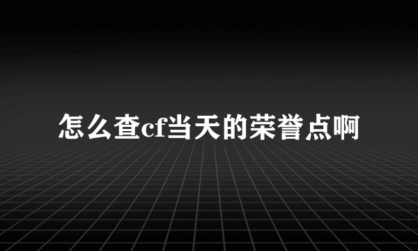 怎么查cf当天的荣誉点啊