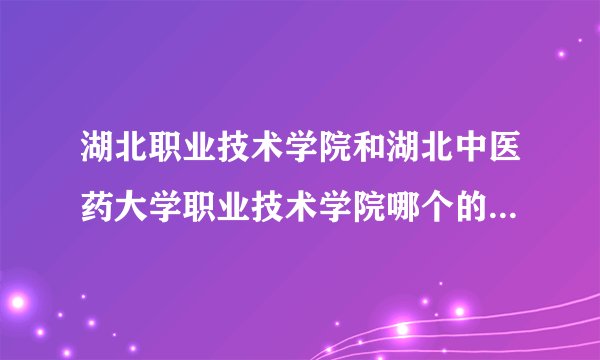湖北职业技术学院和湖北中医药大学职业技术学院哪个的护理专业好些？