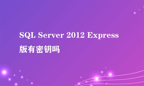 SQL Server 2012 Express版有密钥吗