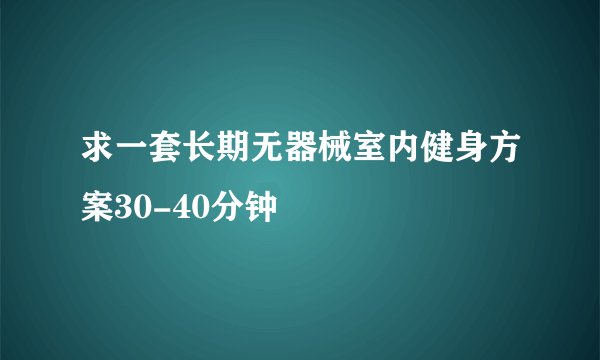 求一套长期无器械室内健身方案30-40分钟