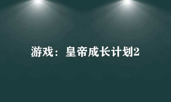 游戏：皇帝成长计划2