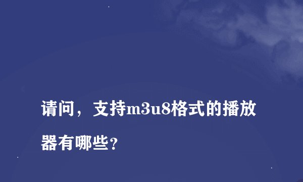 
请问，支持m3u8格式的播放器有哪些？

