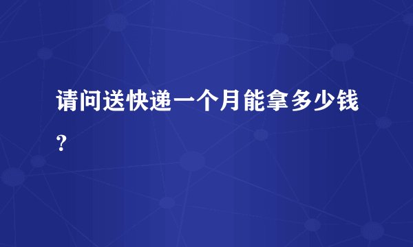 请问送快递一个月能拿多少钱？