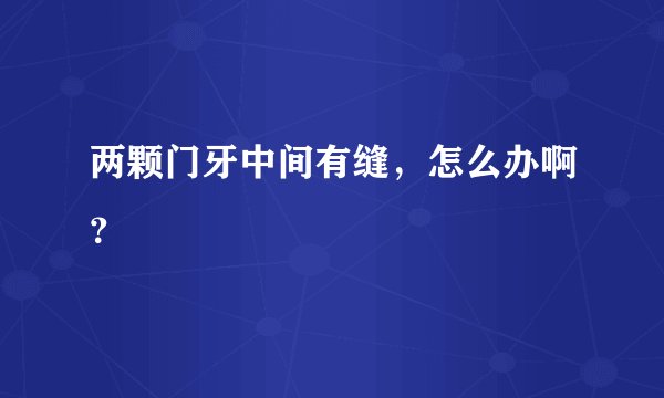 两颗门牙中间有缝，怎么办啊？