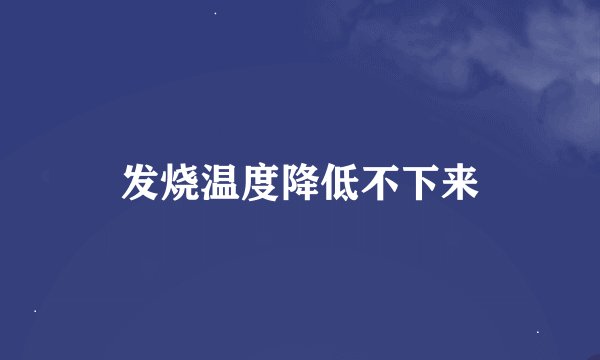 发烧温度降低不下来