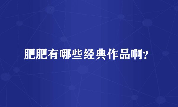 肥肥有哪些经典作品啊？