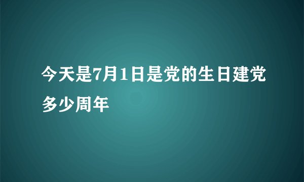 今天是7月1日是党的生日建党多少周年