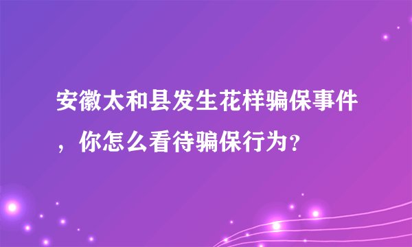 安徽太和县发生花样骗保事件，你怎么看待骗保行为？