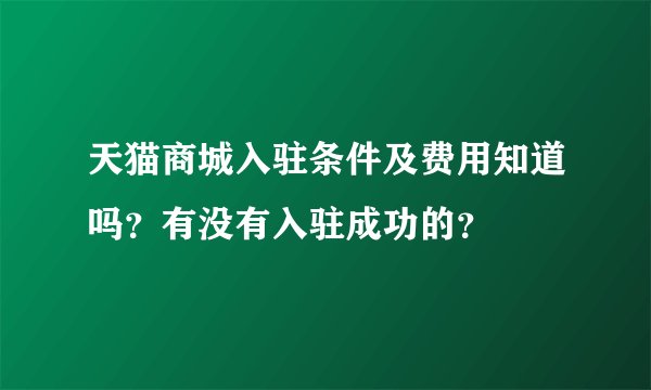 天猫商城入驻条件及费用知道吗？有没有入驻成功的？