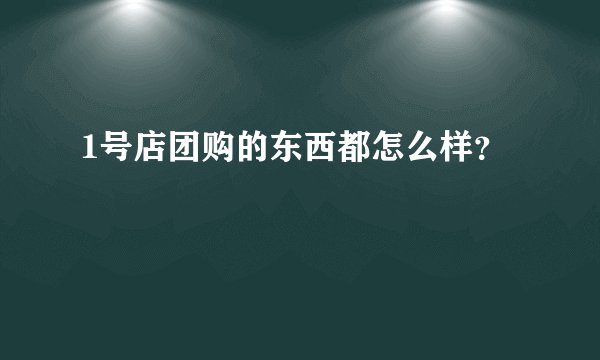 1号店团购的东西都怎么样？