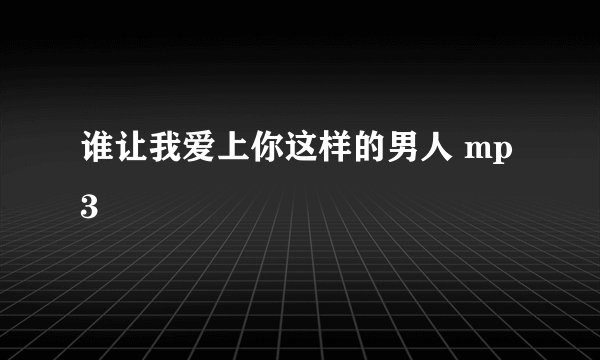 谁让我爱上你这样的男人 mp3