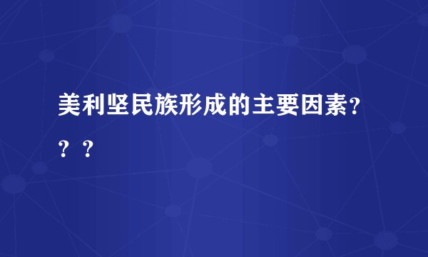 美利坚民族形成的主要因素？？？