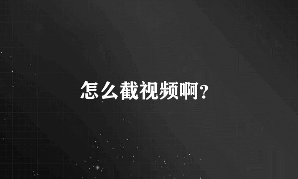 怎么截视频啊？