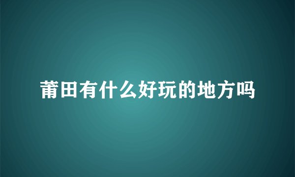 莆田有什么好玩的地方吗