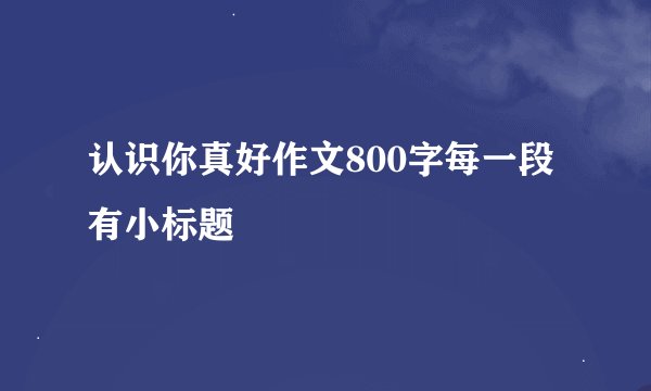 认识你真好作文800字每一段有小标题