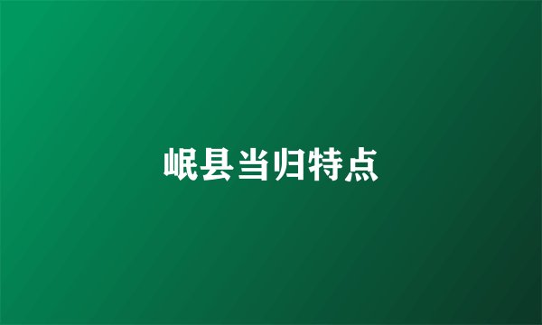 岷县当归特点