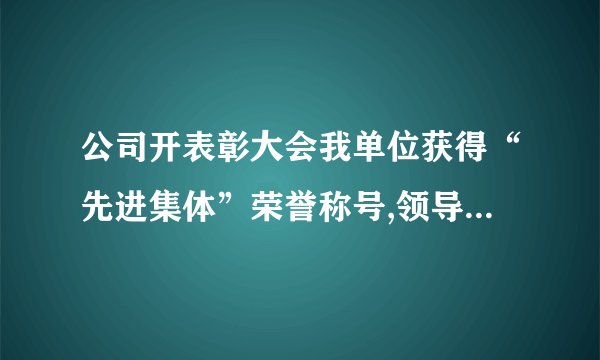 公司开表彰大会我单位获得“先进集体”荣誉称号,领导让我写篇新闻稿,怎么写,求高手指点。