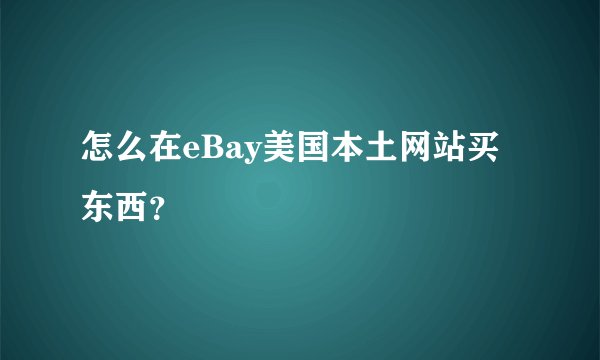 怎么在eBay美国本土网站买东西？