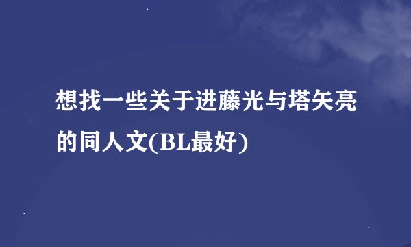 想找一些关于进藤光与塔矢亮的同人文(BL最好)