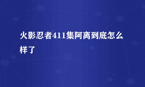 火影忍者411集阿离到底怎么样了