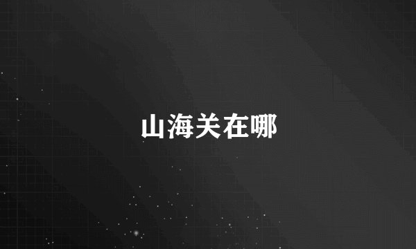 山海关在哪