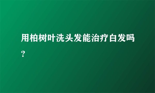 用柏树叶洗头发能治疗白发吗？