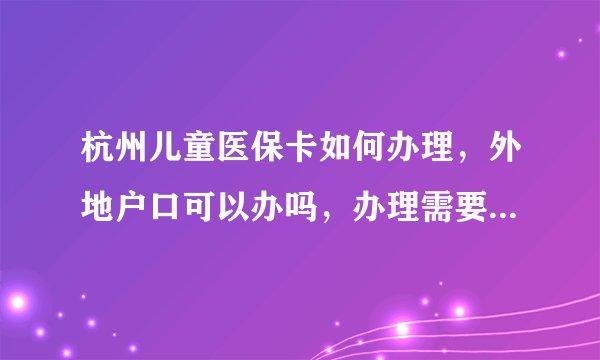 杭州儿童医保卡如何办理，外地户口可以办吗，办理需要哪些资料？