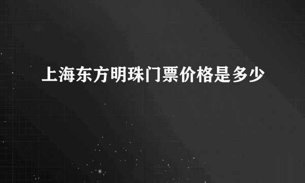 上海东方明珠门票价格是多少