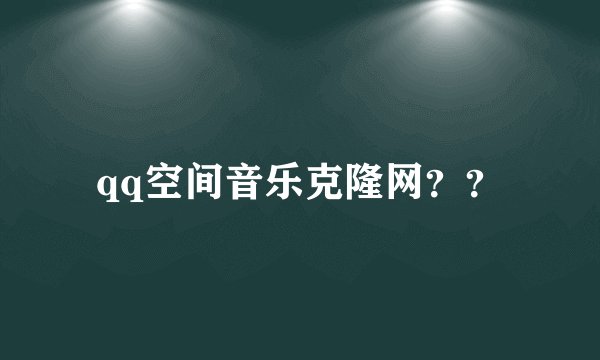 qq空间音乐克隆网？？