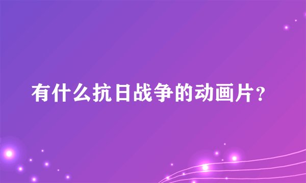有什么抗日战争的动画片？