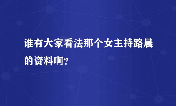 谁有大家看法那个女主持路晨的资料啊？