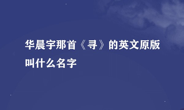 华晨宇那首《寻》的英文原版叫什么名字