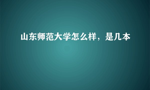 山东师范大学怎么样，是几本
