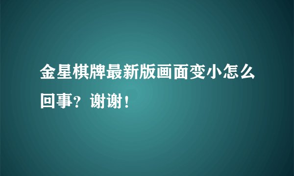 金星棋牌最新版画面变小怎么回事？谢谢！