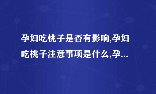 孕妇吃桃子是否有影响,孕妇吃桃子注意事项是什么,孕妇怎样吃桃子才最安全