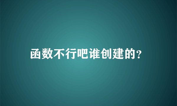 函数不行吧谁创建的？