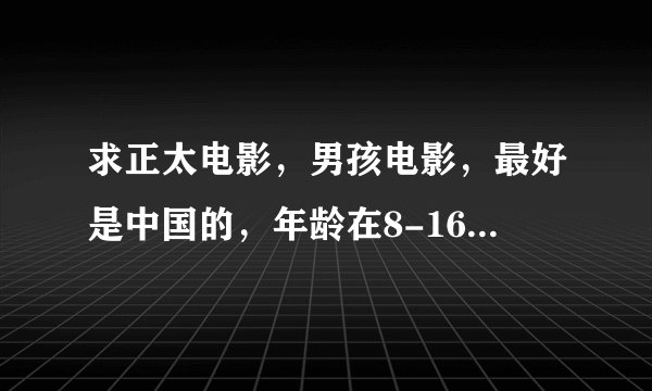 求正太电影，男孩电影，最好是中国的，年龄在8-16为佳，以正太为主角的电影