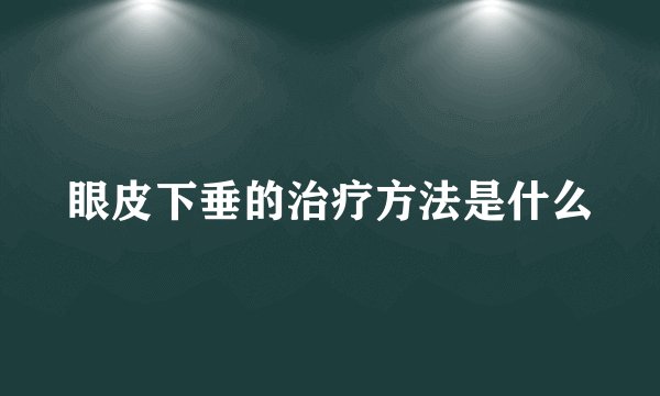 眼皮下垂的治疗方法是什么