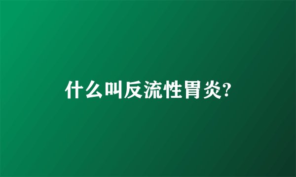 什么叫反流性胃炎?