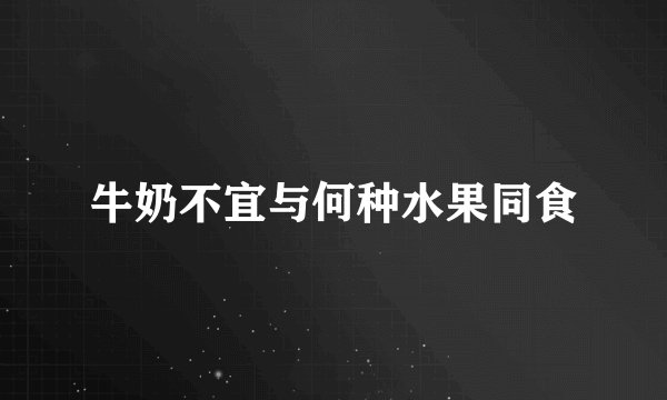 牛奶不宜与何种水果同食