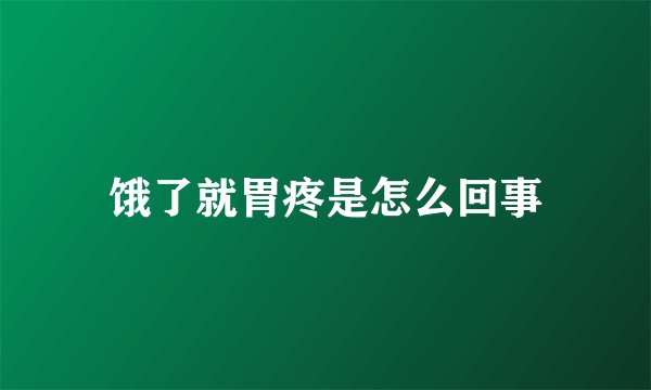 饿了就胃疼是怎么回事