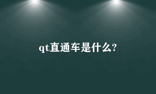 qt直通车是什么?
