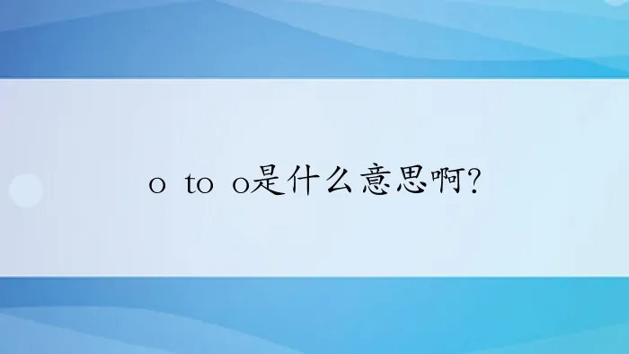 o to o是什么意思啊？