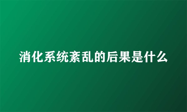 消化系统紊乱的后果是什么