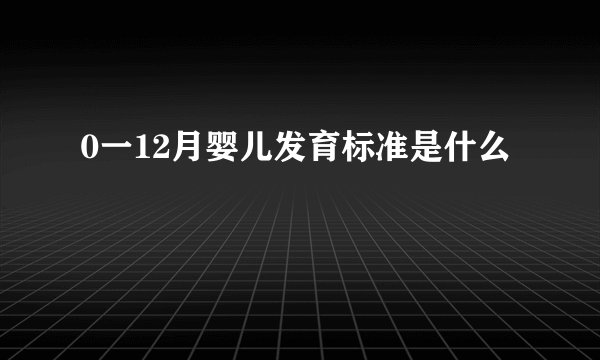 0一12月婴儿发育标准是什么