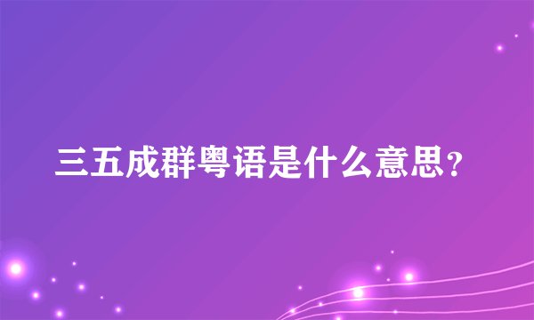 三五成群粤语是什么意思？