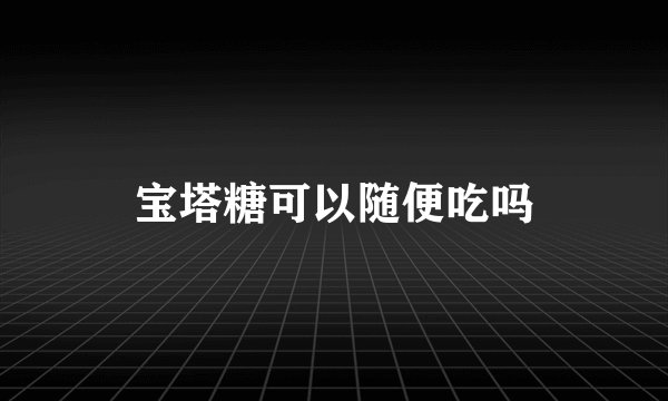 宝塔糖可以随便吃吗