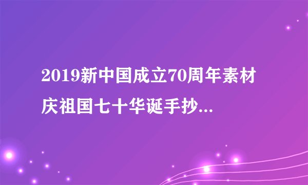 2019新中国成立70周年素材 庆祖国七十华诞手抄报素材图片