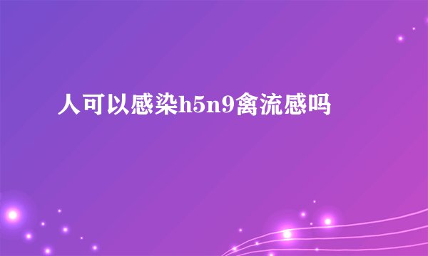 人可以感染h5n9禽流感吗
