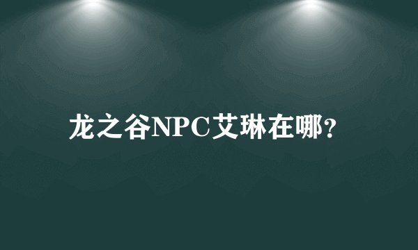龙之谷NPC艾琳在哪？